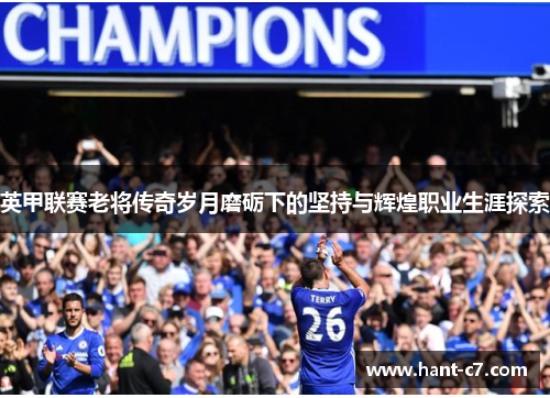 英甲联赛老将传奇岁月磨砺下的坚持与辉煌职业生涯探索