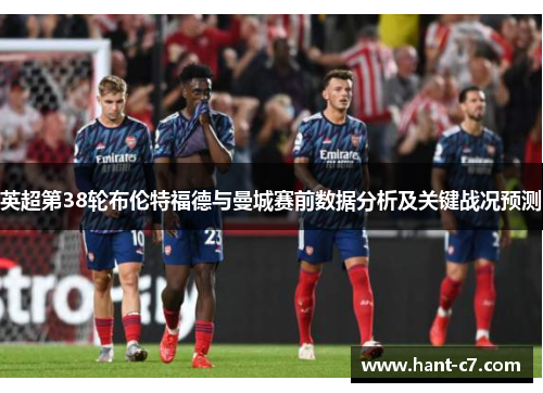 英超第38轮布伦特福德与曼城赛前数据分析及关键战况预测 英超第38轮布伦特福德与曼城赛前数据分析及关键战况预测