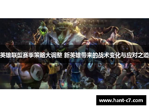 英雄联盟赛季策略大调整 新英雄带来的战术变化与应对之道