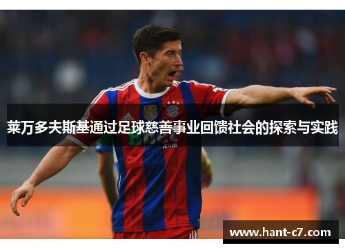 莱万多夫斯基通过足球慈善事业回馈社会的探索与实践 莱万多夫斯基通过足球慈善事业回馈社会的探索与实践