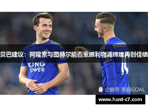 贝巴建议：阿隆索与图赫尔能否重振利物浦辉煌再创佳绩