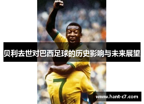 贝利去世对巴西足球的历史影响与未来展望