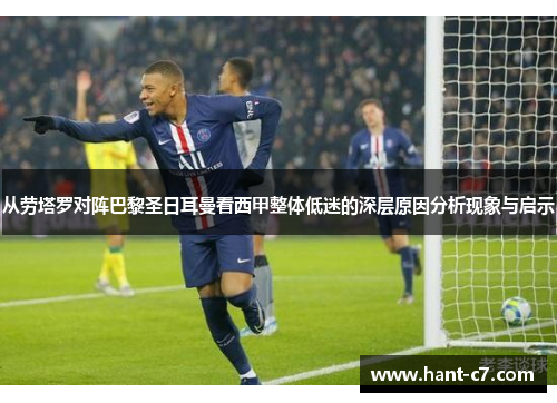 从劳塔罗对阵巴黎圣日耳曼看西甲整体低迷的深层原因分析现象与启示 从劳塔罗对阵巴黎圣日耳曼看西甲整体低迷的深层原因分析现象与启示