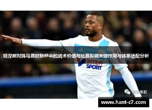 努涅斯对阵马赛欧联杯中的战术价值与比赛影响关键作用与体系适配分析 努涅斯对阵马赛欧联杯中的战术价值与比赛影响关键作用与体系适配分析