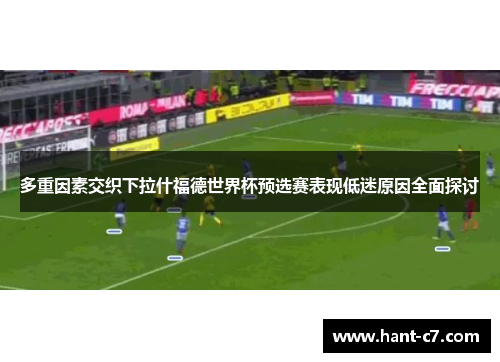 多重因素交织下拉什福德世界杯预选赛表现低迷原因全面探讨