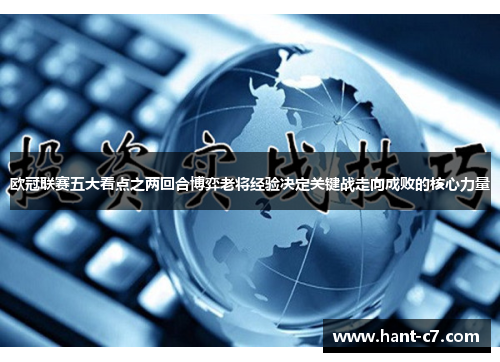 欧冠联赛五大看点之两回合博弈老将经验决定关键战走向成败的核心力量
