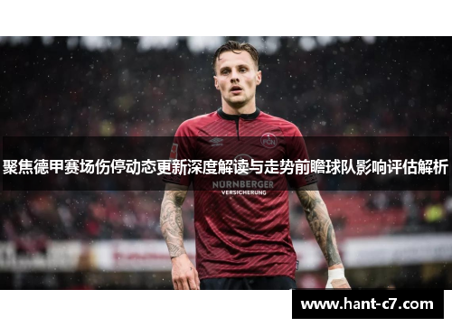 聚焦德甲赛场伤停动态更新深度解读与走势前瞻球队影响评估解析 聚焦德甲赛场伤停动态更新深度解读与走势前瞻球队影响评估解析