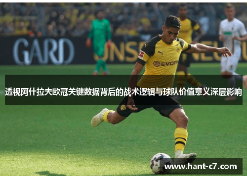 透视阿什拉夫欧冠关键数据背后的战术逻辑与球队价值意义深层影响