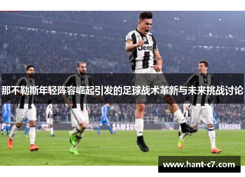 那不勒斯年轻阵容崛起引发的足球战术革新与未来挑战讨论