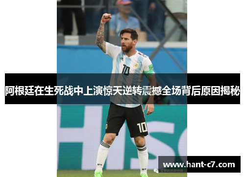 阿根廷在生死战中上演惊天逆转震撼全场背后原因揭秘
