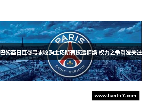 巴黎圣日耳曼寻求收购主场所有权遭拒绝 权力之争引发关注 巴黎圣日耳曼寻求收购主场所有权遭拒绝 权力之争引发关注