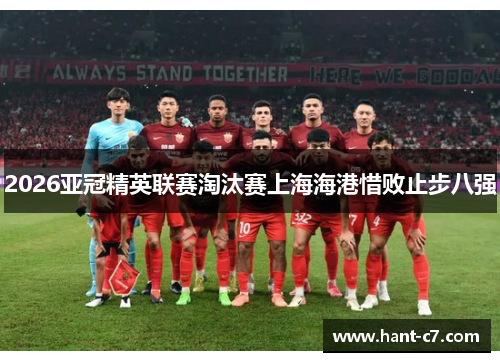 2026亚冠精英联赛淘汰赛上海海港惜败止步八强