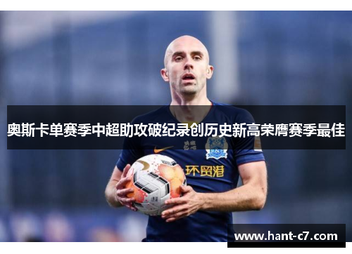 奥斯卡单赛季中超助攻破纪录创历史新高荣膺赛季最佳 奥斯卡单赛季中超助攻破纪录创历史新高荣膺赛季最佳