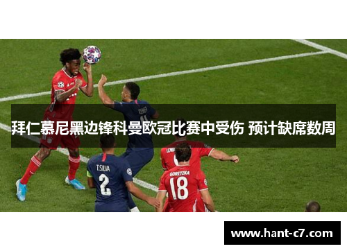 拜仁慕尼黑边锋科曼欧冠比赛中受伤 预计缺席数周 拜仁慕尼黑边锋科曼欧冠比赛中受伤 预计缺席数周