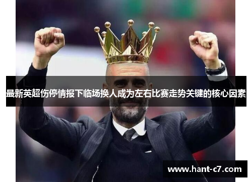 最新英超伤停情报下临场换人成为左右比赛走势关键的核心因素