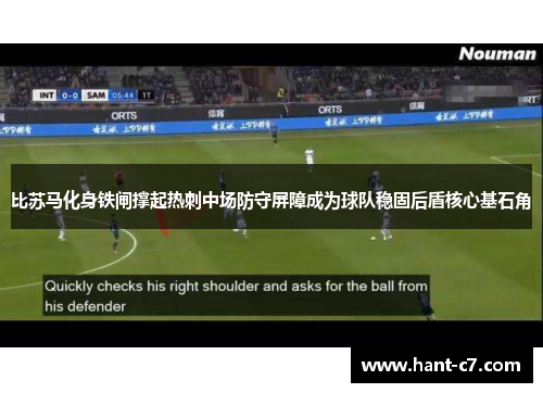 比苏马化身铁闸撑起热刺中场防守屏障成为球队稳固后盾核心基石角 比苏马化身铁闸撑起热刺中场防守屏障成为球队稳固后盾核心基石角