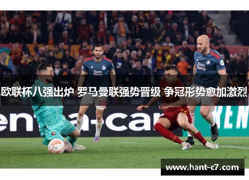 欧联杯八强出炉 罗马曼联强势晋级 争冠形势愈加激烈 欧联杯八强出炉 罗马曼联强势晋级 争冠形势愈加激烈