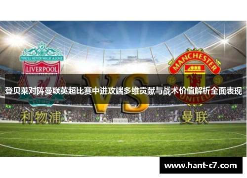 登贝莱对阵曼联英超比赛中进攻端多维贡献与战术价值解析全面表现