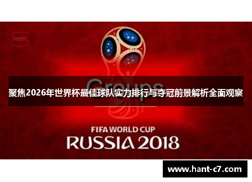 聚焦2026年世界杯最佳球队实力排行与夺冠前景解析全面观察 聚焦2026年世界杯最佳球队实力排行与夺冠前景解析全面观察